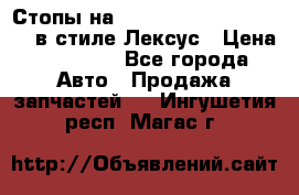 Стопы на Toyota Land Criuser 200 в стиле Лексус › Цена ­ 11 999 - Все города Авто » Продажа запчастей   . Ингушетия респ.,Магас г.